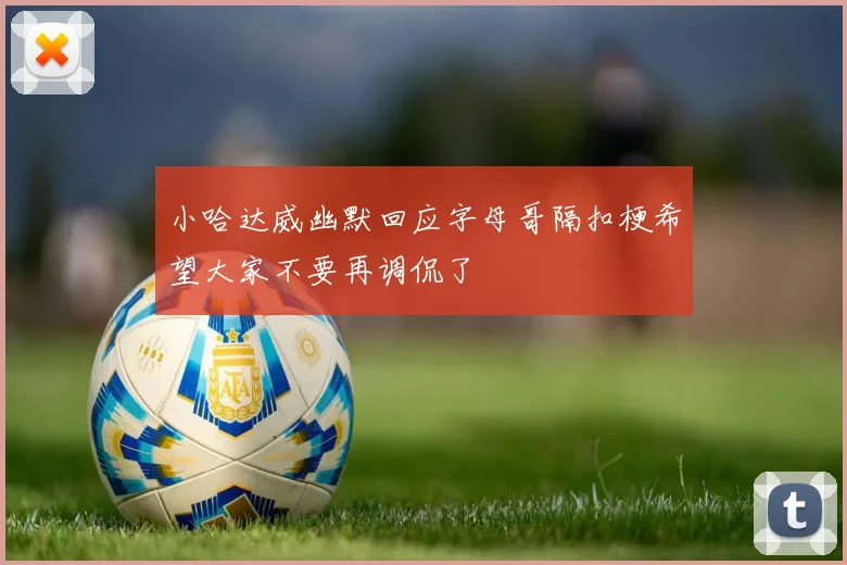 小哈达威幽默回应字母哥隔扣梗希望大家不要再调侃了