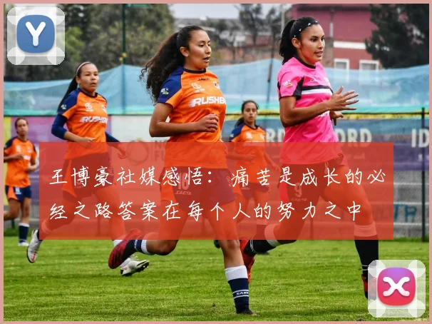 王博豪社媒感悟：痛苦是成长的必经之路答案在每个人的努力之中