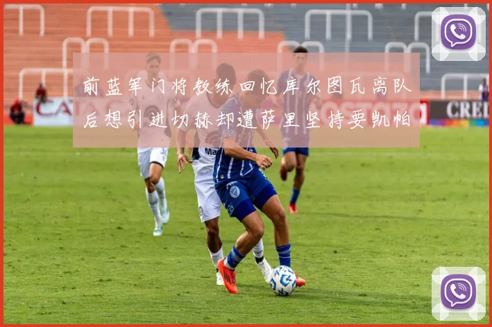 前蓝军门将教练回忆库尔图瓦离队后想引进切赫却遭萨里坚持要凯帕