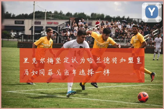 里克尔梅坚定认为哈兰德将加盟皇马如同菲戈当年选择一样