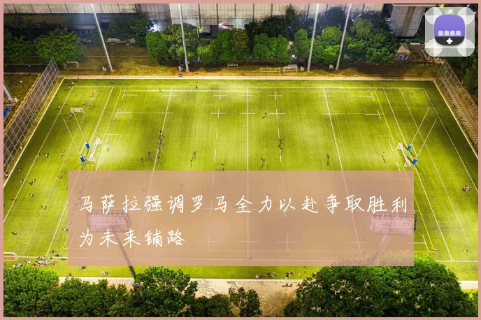 马萨拉强调罗马全力以赴争取胜利为未来铺路