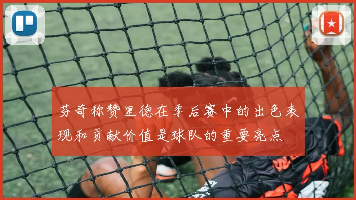 芬奇称赞里德在季后赛中的出色表现和贡献价值是球队的重要亮点