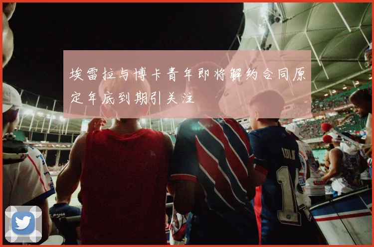 埃雷拉与博卡青年即将解约合同原定年底到期引关注