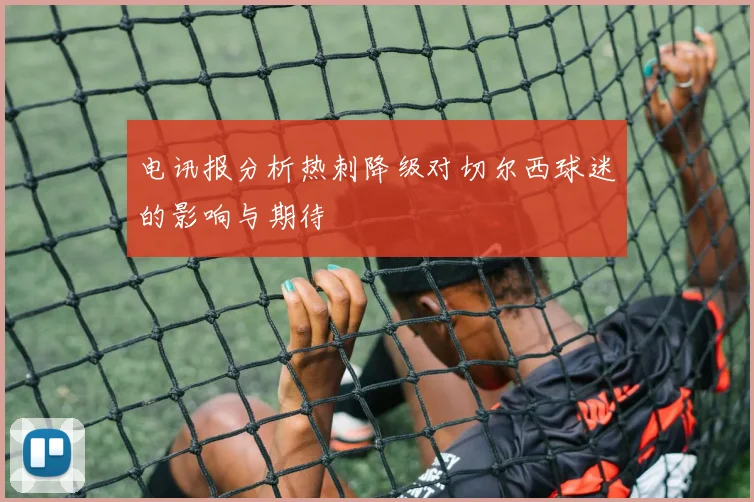 电讯报分析热刺降级对切尔西球迷的影响与期待