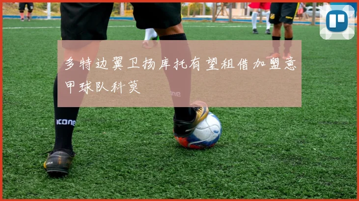 多特边翼卫扬库托有望租借加盟意甲球队科莫