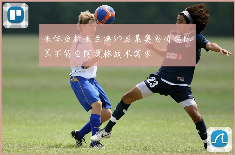 米体分析米兰换帅后莱奥或将离队因不符合阿莫林战术需求